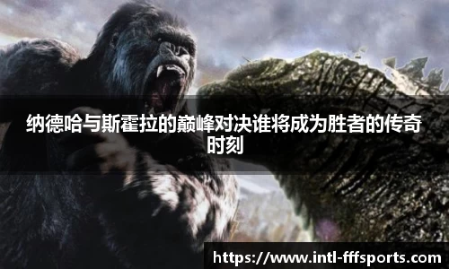 纳德哈与斯霍拉的巅峰对决谁将成为胜者的传奇时刻